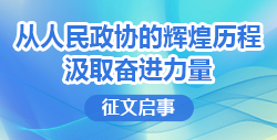 “從人民政協的輝煌歷程汲取奮進力量”征文啟事
